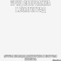 УРКЦ Сбербанка г.Волгоград Лучшая команда мониторинга и контроля качества