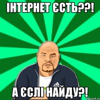 Інтернет єсть??! А єслі найду?!