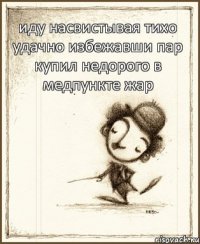 иду насвистывая тихо удачно избежавши пар купил недорого в медпункте жар