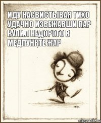 иду насвистывая тихо удачно избежавши пар купил недорого в медпункте жар