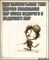 иду насвистывая тихо удачно избежавши пар купил недорого в медпункте жар