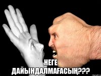  Неге дайындалмағасың???