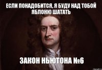 если понадобится, я буду над тобой яблоню шатать закон ньютона №6