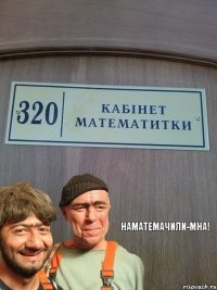 Наматемачили-мна!