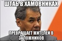 ШТАБ В ХАМОВНИКАХ ПРЕВРАЩАЕТ ЖИТЕЛЕЙ В ЗАЛОЖНИКОВ