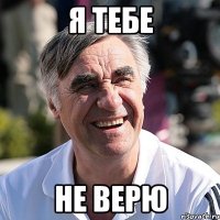 Я ТЕБЕ НЕ ВЕРЮ