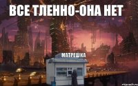 все тленно-она нет матрешка