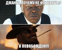 Джанго, почему не фоткаешь? Я ОСВОБОЖДЕН!!!