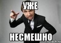 уже несмешно