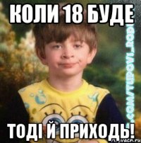 коли 18 буде тоді й приходь!