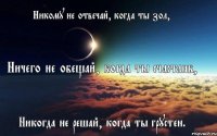 Никому не отвечай, когда ты зол, Ничего не обещай, когда ты счастлив, Никогда не решай, когда ты грустен.