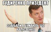 гудиренко призідент ззаїбали а бумають шо капустенко