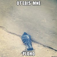 ot'ebis' mne ploho