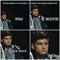 Когда вышел на секунду, а в компе уже шарят родители мы в жопе спаси меня иисусе 