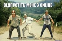 ВІДПУСТІТЬ МЕНЕ З ONLINE