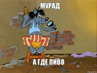 Мурад а где пиво