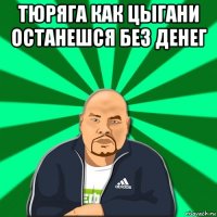 тюряга как цыгани останешся без денег 