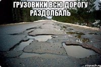 Грузовики всю дорогу раздолбаль 