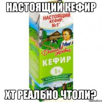 НАСТОЯЩИЙ КЕФИР XT реалбно чтоли?