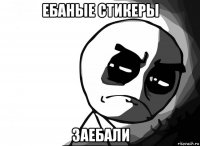 ебаные стикеры заебали