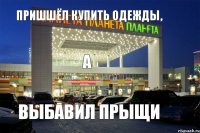 Пришшёл купить одежды, а выбавил прыщи