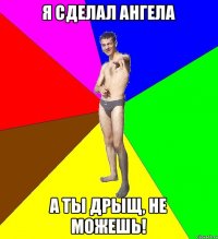 Я сделал ангела А ты дрыщ, не можешь!