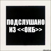 подслушано из <<окб>>