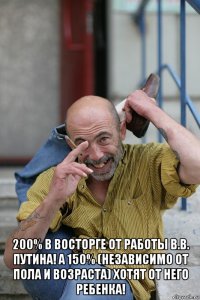  200% в восторге от работы В.В. Путина! А 150% (независимо от пола и возраста) хотят от него ребенка!