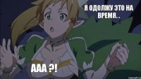 Я одолжу это на время. . Ааа ?!