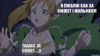 Я люблю САО за сюжет і мальовку! Таааак, за сюжет... :з