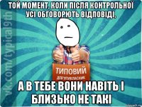 той момент, коли після контрольної усі обговорють відповіді, а в тебе вони навіть і близько не такі