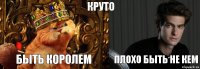 круто быть королем плохо быть не кем