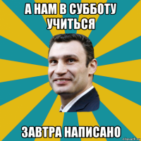 а нам в субботу учиться завтра написано