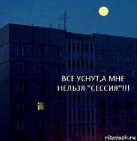 все уснут,а мне нельзя "СЕССИЯ"!!!