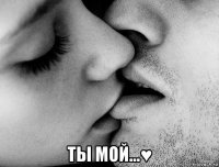  ты мой...♥