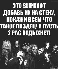 Это SLIPKNOT
Добавь их на стену, покажи всем что такое пиздец! И пусть 2 pac отдыхнет!