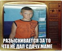 разыскивается за то что не дал сдачу маме