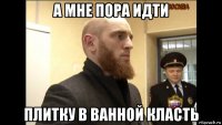 а мне пора идти плитку в ванной класть