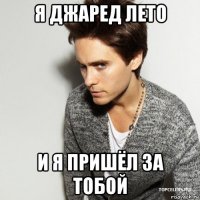 я джаред лето и я пришёл за тобой