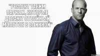 "Респект таким парням, которые делают отбойный молоток в блинной"