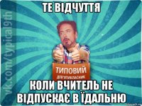 те відчуття коли вчитель не відпускає в їдальню