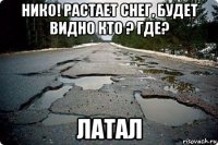 нико! растает снег, будет видно кто ? где? латал