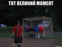 тот великий момент 