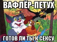 вафлёр-петух готов ли ты к сексу