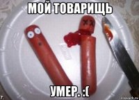 мой товарищь умер. :(