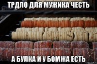 трдло для мужика честь а булка и у бомжа есть