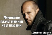 Мужики не плачут,мужики ссут глазами Джейсон Стэтхэм