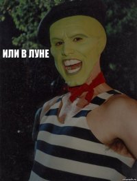 Или в луне