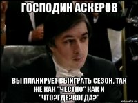 господин аскеров вы планирует выиграть сезон, так же как "честно" как и "что?где?когда?"