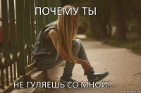 Почему ты не гуляешь со мной?